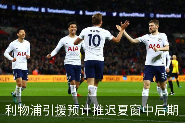 利物浦引援预计推迟夏窗中后期 努涅斯和萨拉赫都不可能回归