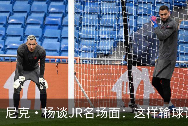 尼克·杨谈JR名场面：这样输球让系列赛直接结束 老詹完全泄气了
