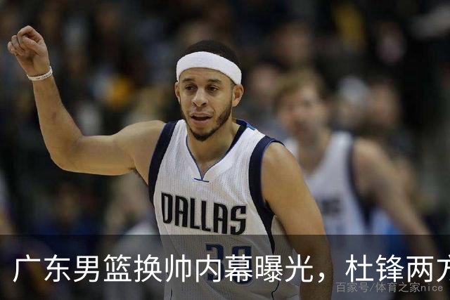 广东男篮换帅内幕曝光，杜锋两方面引球队老板不满，下课进入倒计时，两大外教团队二选一