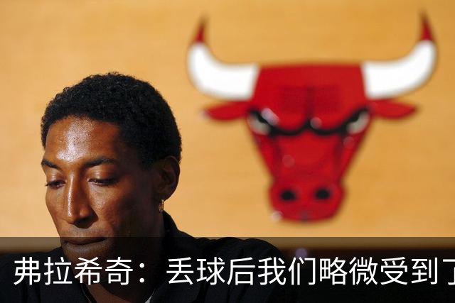 弗拉希奇：丢球后我们略微受到了影响，打进制胜球的感觉非常棒