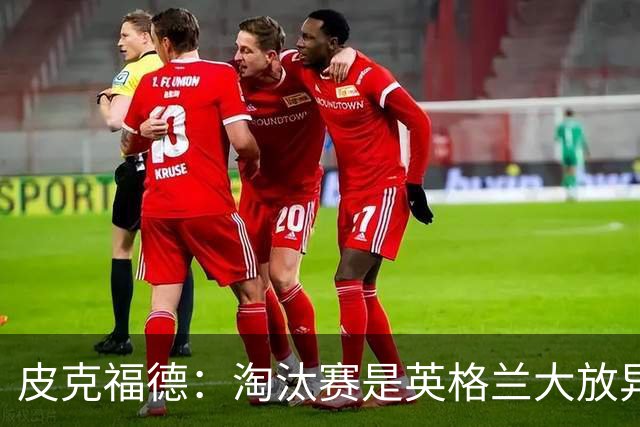 皮克福德：淘汰赛是英格兰大放异彩的时刻，我已准备好扑点球
