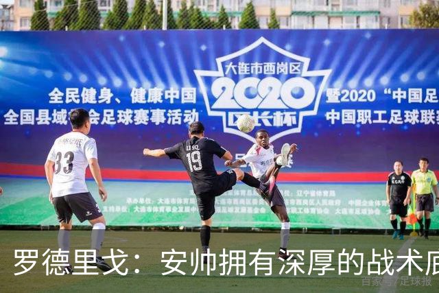 罗德里戈：安帅拥有深厚的战术底蕴，以及擅长调和队内氛围的能力